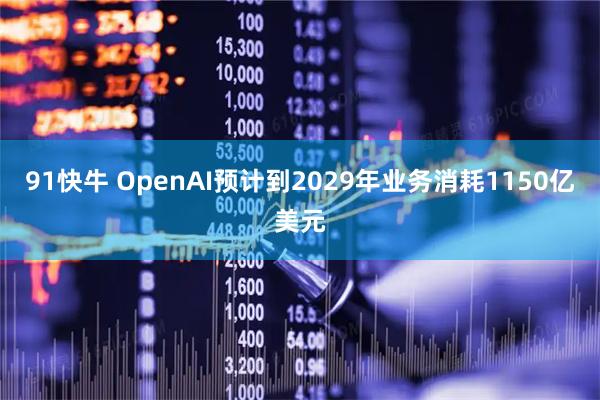 91快牛 OpenAI预计到2029年业务消耗1150亿美元