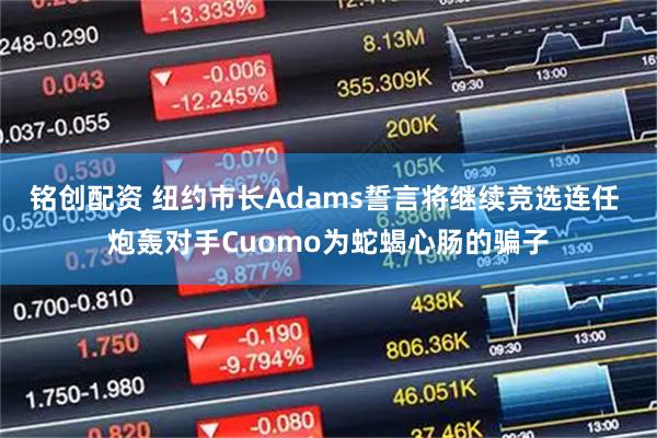 铭创配资 纽约市长Adams誓言将继续竞选连任 炮轰对手Cuomo为蛇蝎心肠的骗子