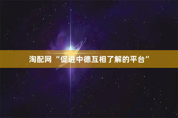 淘配网 “促进中德互相了解的平台”