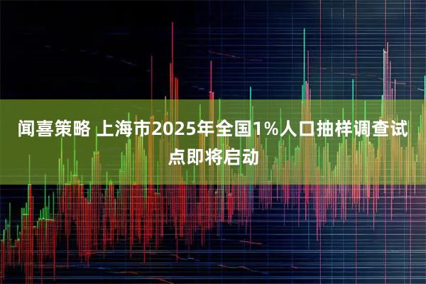 闻喜策略 上海市2025年全国1%人口抽样调查试点即将启动