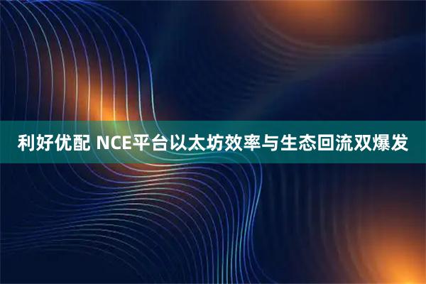 利好优配 NCE平台以太坊效率与生态回流双爆发