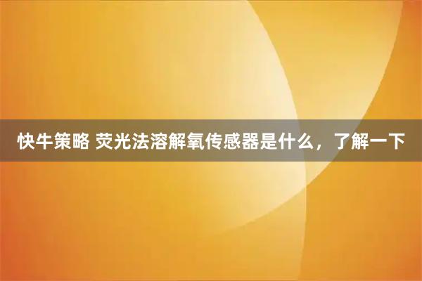 快牛策略 荧光法溶解氧传感器是什么，了解一下